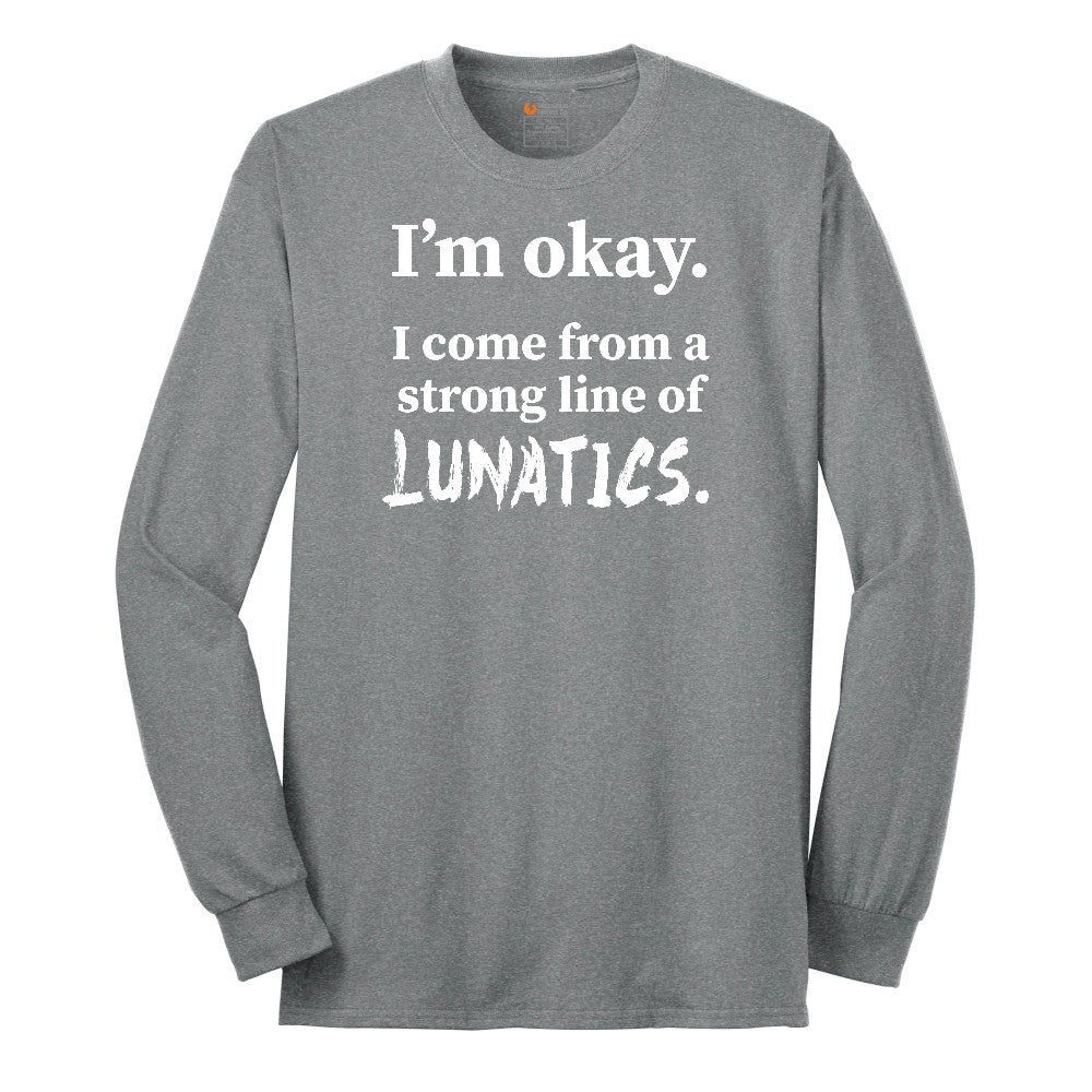 I'm Okay I Come From a Strong Line of Lunatics - Mens & Ladies T-Shirt Long Sleeve Tee - Athletic Grey