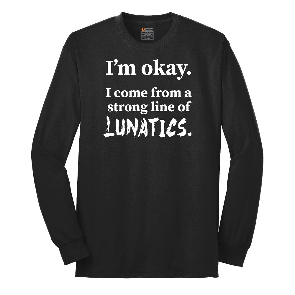 I'm Okay I Come From a Strong Line of Lunatics - Mens & Ladies T-Shirt Long Sleeve Tee - Jet Black
