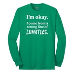 I'm Okay I Come From a Strong Line of Lunatics - Mens & Ladies T-Shirt Long Sleeve Tee - Kelly Green