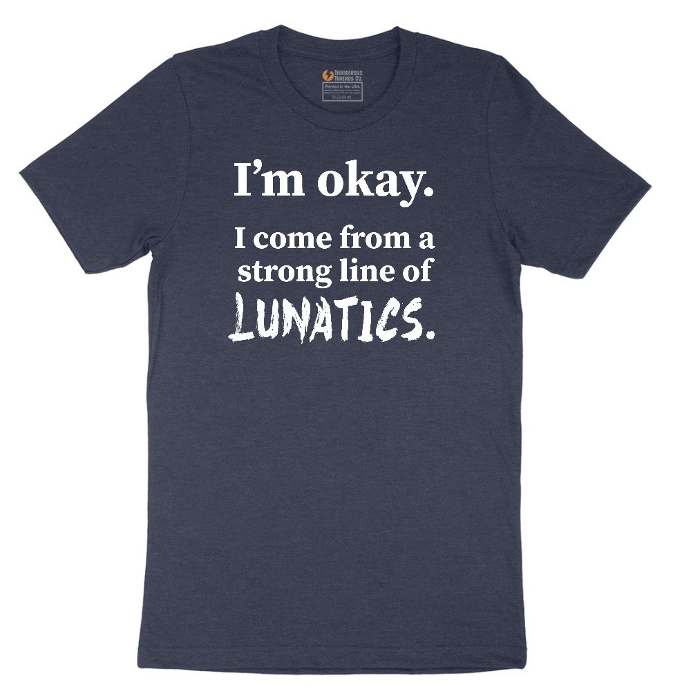 I'm Okay I Come From a Strong Line of Lunatics - Mens & Ladies T-Shirt Short Sleeve Tee - Heather Navy