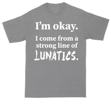 I'm Okay I Come From a Strong Line of Lunatics tall t-shirt for men in Dark Heather Grey