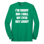 I'm Sorry Did I Roll My Eyes Out Loud Version 2 - Mens & Ladies T-Shirt Long Sleeve Tee - Kelly Green