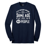 Its Weird Being the Same Age as Old People Long Sleeve Tee - Navy