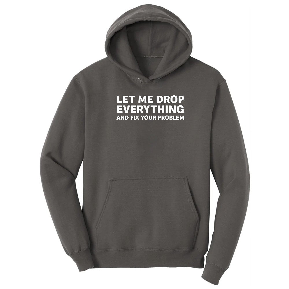 Let Me Drop Everything and Fix Your Problem - Mens & Ladies T-Shirt Hoodie - Charcoal