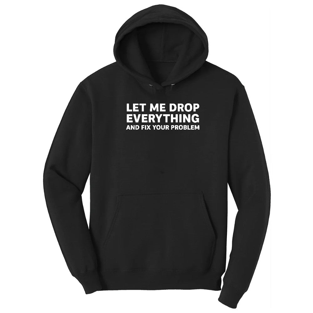 Let Me Drop Everything and Fix Your Problem - Mens & Ladies T-Shirt Hoodie - Jet Black