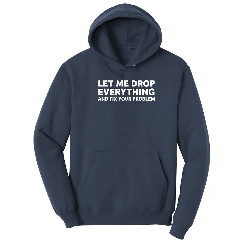 Let Me Drop Everything and Fix Your Problem - Mens & Ladies T-Shirt Hoodie - Navy