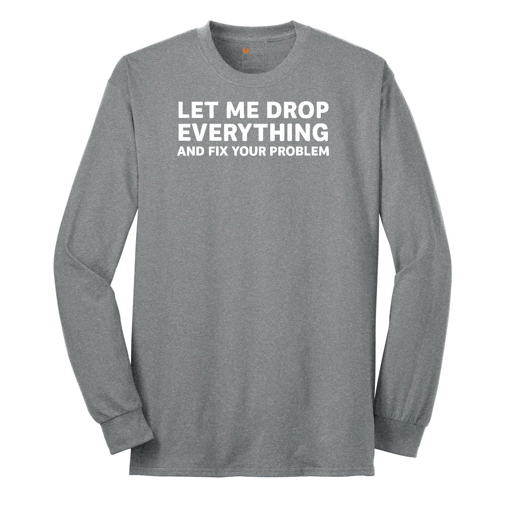 Let Me Drop Everything and Fix Your Problem - Mens & Ladies T-Shirt Long Sleeve Tee - Athletic Grey