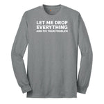 Let Me Drop Everything and Fix Your Problem - Mens & Ladies T-Shirt Long Sleeve Tee - Athletic Grey