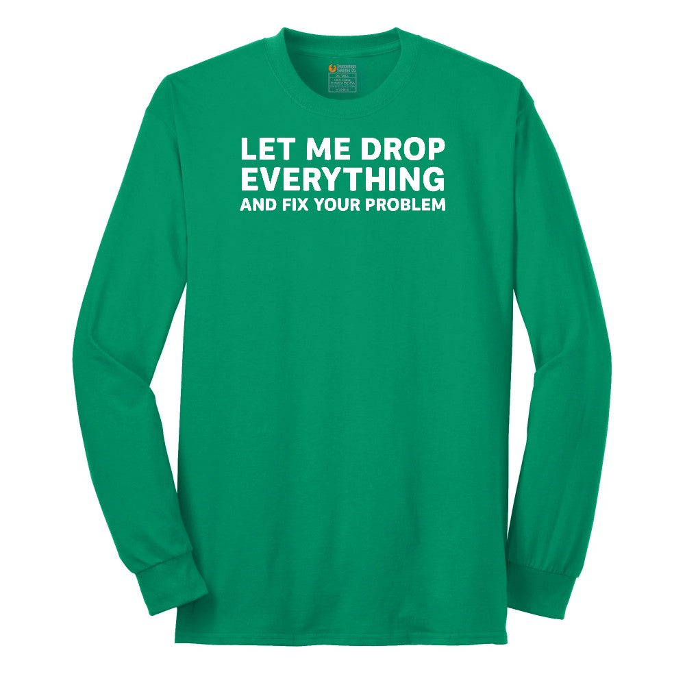 Let Me Drop Everything and Fix Your Problem - Mens & Ladies T-Shirt Long Sleeve Tee - Kelly Green