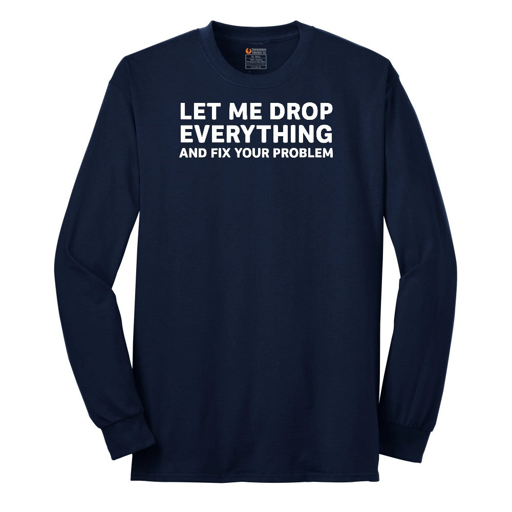Let Me Drop Everything and Fix Your Problem - Mens & Ladies T-Shirt Long Sleeve Tee - Navy