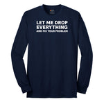Let Me Drop Everything and Fix Your Problem - Mens & Ladies T-Shirt Long Sleeve Tee - Navy