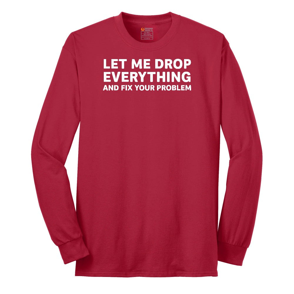 Let Me Drop Everything and Fix Your Problem - Mens & Ladies T-Shirt Long Sleeve Tee - Red
