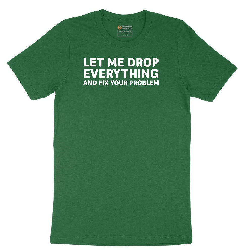 Let Me Drop Everything and Fix Your Problem - Mens & Ladies T-Shirt Short Sleeve Tee - Athletic Kelly