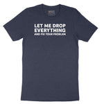 Let Me Drop Everything and Fix Your Problem - Mens & Ladies T-Shirt Short Sleeve Tee - Heather Navy