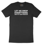 Let Me Drop Everything and Fix Your Problem - Mens & Ladies T-Shirt Short Sleeve Tee - Jet Black