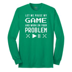 Let Me Pause My Game and Work on Your Problem Long Sleeve Tee - Kelly Green