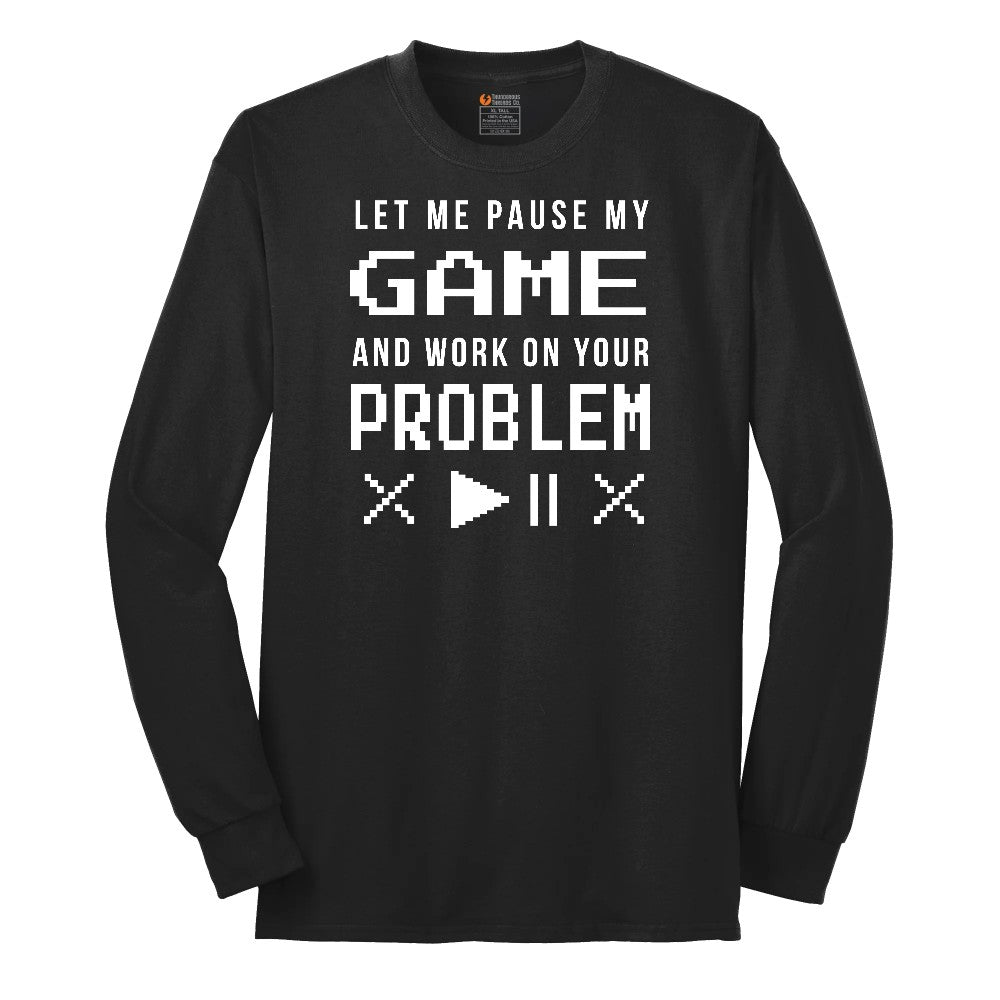Let Me Pause My Game and Work on Your Problem - Mens & Ladies T-Shirt Long Sleeve Tee - Jet Black