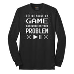 Let Me Pause My Game and Work on Your Problem - Mens & Ladies T-Shirt Long Sleeve Tee - Jet Black