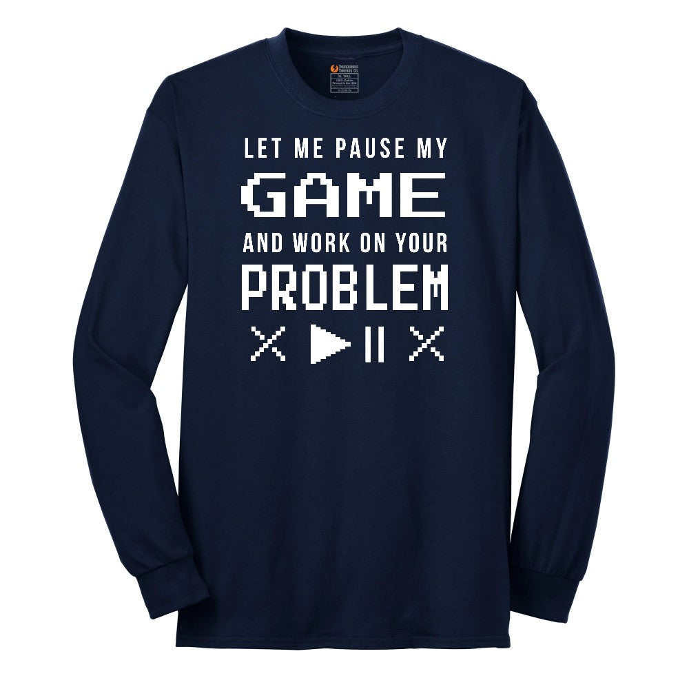 Let Me Pause My Game and Work on Your Problem - Mens & Ladies T-Shirt Long Sleeve Tee - Navy