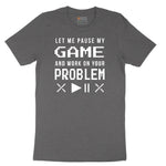 Let Me Pause My Game and Work on Your Problem - Mens & Ladies T-Shirt Short Sleeve Tee - Dark Heather Grey