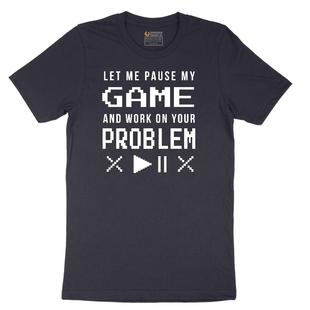 Let Me Pause My Game and Work on Your Problem - Mens & Ladies T-Shirt Short Sleeve Tee - Deep Navy