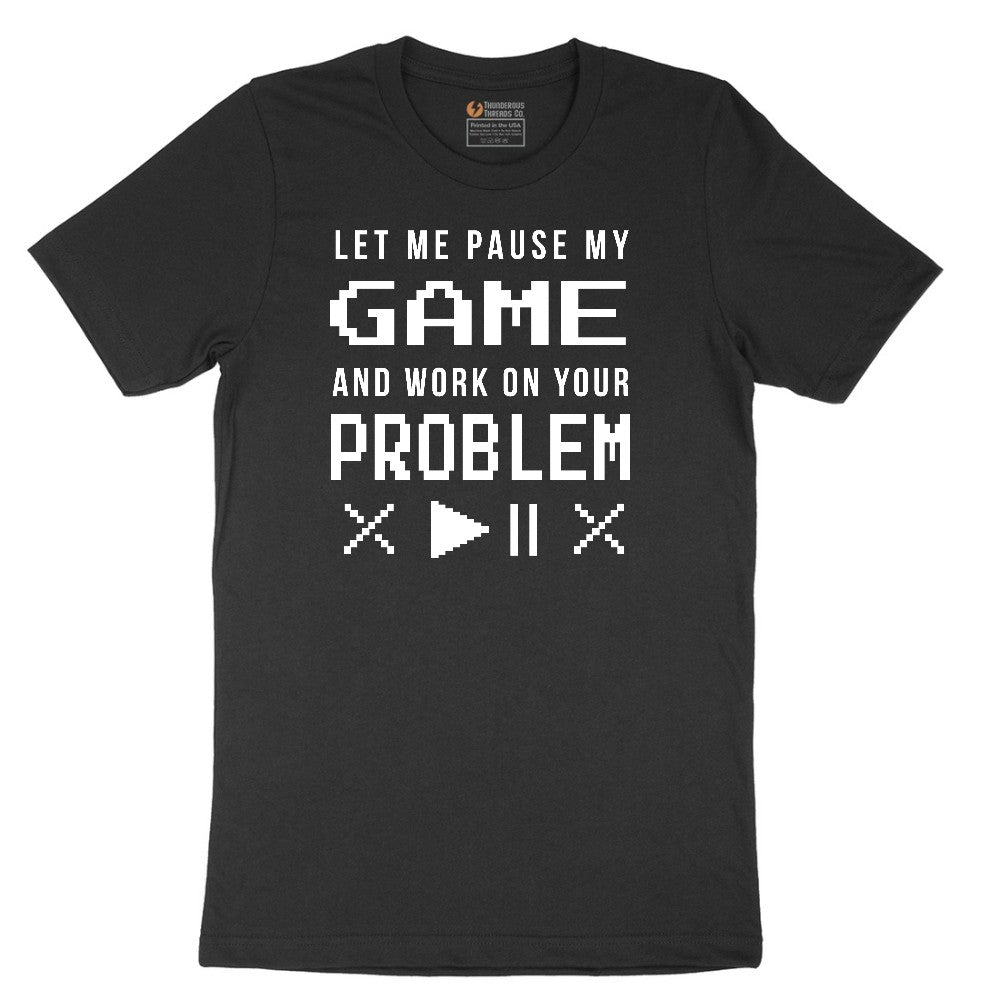 Let Me Pause My Game and Work on Your Problem - Mens & Ladies T-Shirt Short Sleeve Tee - Jet Black