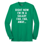Right Now I'm in a Galaxy Far Far Away - Mens & Ladies T-Shirt Long Sleeve Tee - Kelly Green