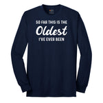 So Far this is the Oldest I've Ever Been - Mens & Ladies T-Shirt Long Sleeve Tee - Navy