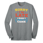 Sorry I'm Late I Didn't Want to Come Version 2 - Mens & Ladies T-Shirt Long Sleeve Tee - Athletic Grey