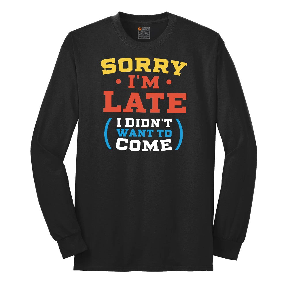 Sorry I'm Late I Didn't Want to Come Version 2 - Mens & Ladies T-Shirt Long Sleeve Tee - Jet Black