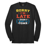Sorry I'm Late I Didn't Want to Come Version 2 - Mens & Ladies T-Shirt Long Sleeve Tee - Jet Black