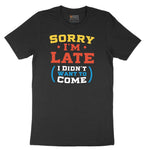 Sorry I'm Late I Didn't Want to Come Version 2 - Mens & Ladies T-Shirt Short Sleeve Tee - Jet Black