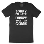 Sorry I'm Late I Didn't Want to Come Version 3 - Mens & Ladies T-Shirt Short Sleeve Tee - Jet Black