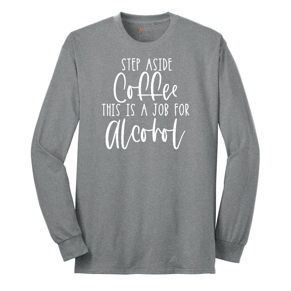 Step Aside Coffee this is a Job for Alcohol Long Sleeve Tee - Athletic Grey