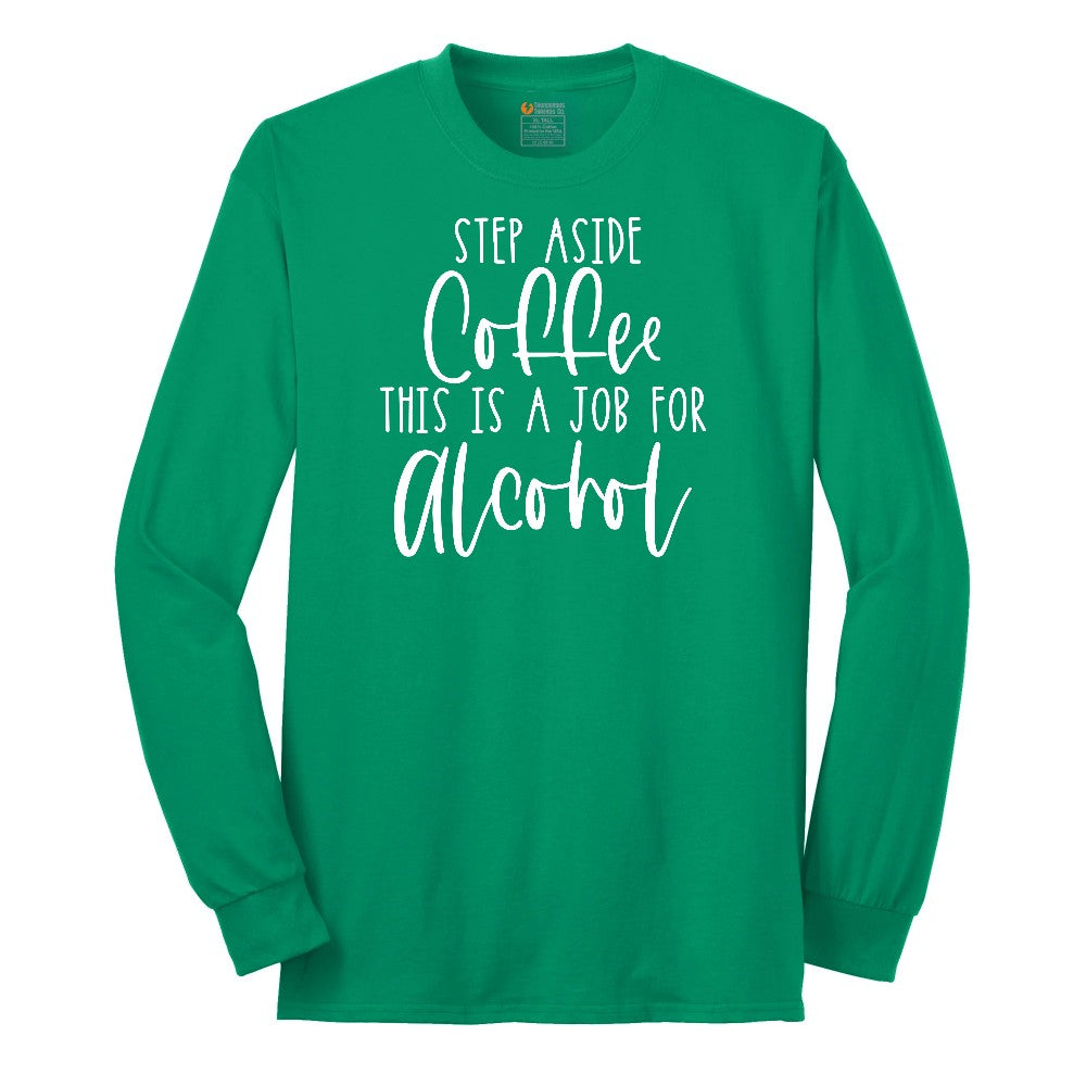 Step Aside Coffee this is a Job for Alcohol Long Sleeve Tee - Kelly Green