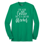 Step Aside Coffee this is a Job for Alcohol Long Sleeve Tee - Kelly Green