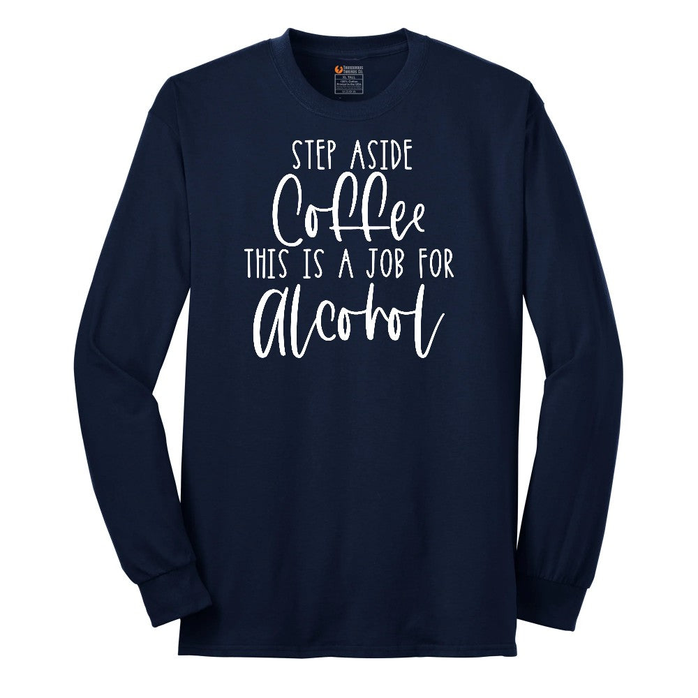 Step Aside Coffee this is a Job for Alcohol Long Sleeve Tee - Navy