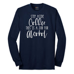 Step Aside Coffee this is a Job for Alcohol Long Sleeve Tee - Navy