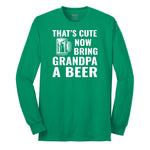 That's Cute Now Bring Grandpa a Beer Long Sleeve Tee - Kelly Green