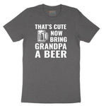 That's Cute Now Bring Grandpa a Beer Short Sleeve Tee - Dark Heather Grey