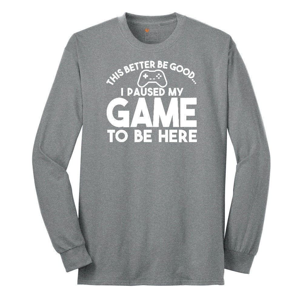 This Better Be Good I Paused My Game to Be Here - Mens & Ladies T-Shirt Long Sleeve Tee - Athletic Grey