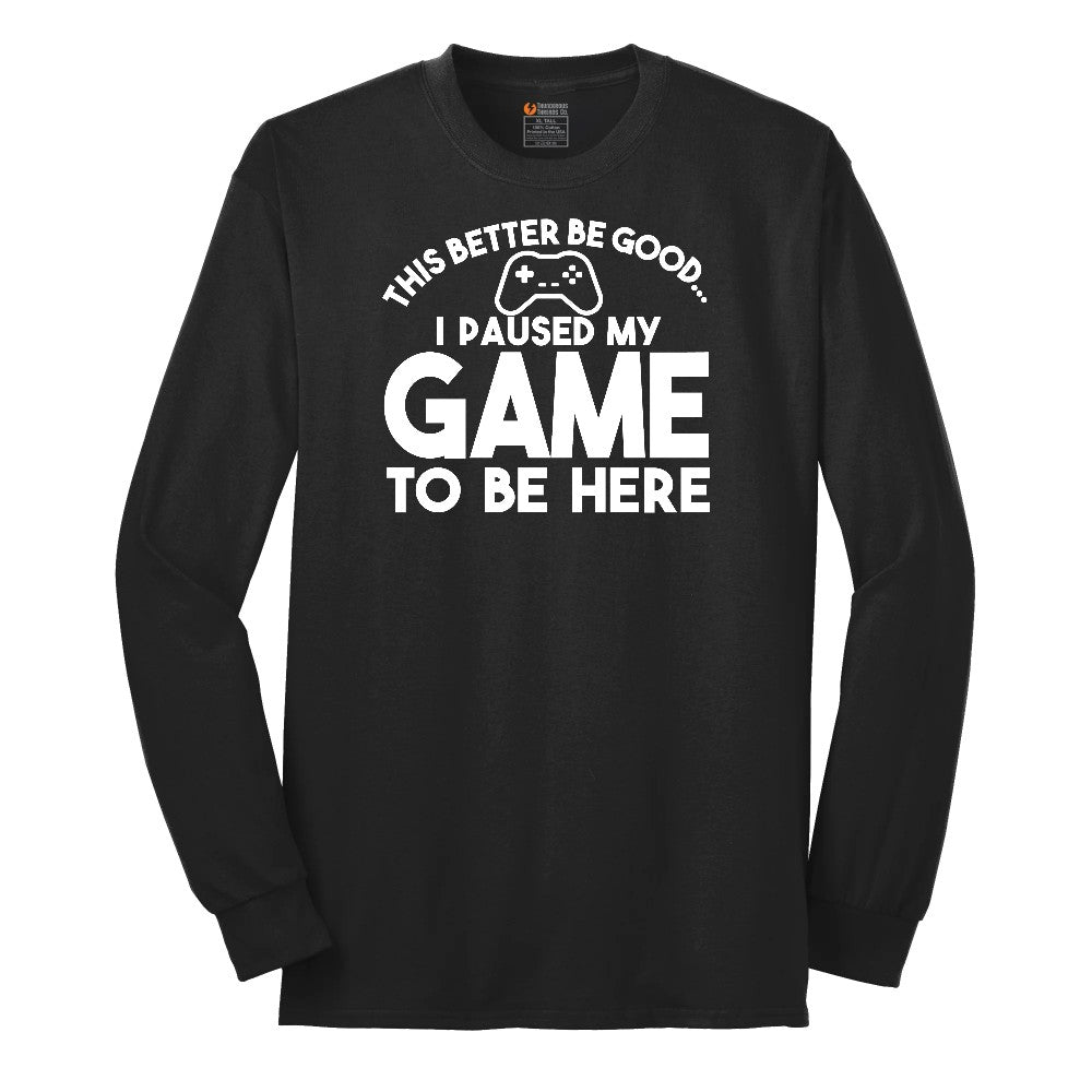 This Better Be Good I Paused My Game to Be Here - Mens & Ladies T-Shirt Long Sleeve Tee - Jet Black
