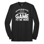 This Better Be Good I Paused My Game to Be Here - Mens & Ladies T-Shirt Long Sleeve Tee - Jet Black