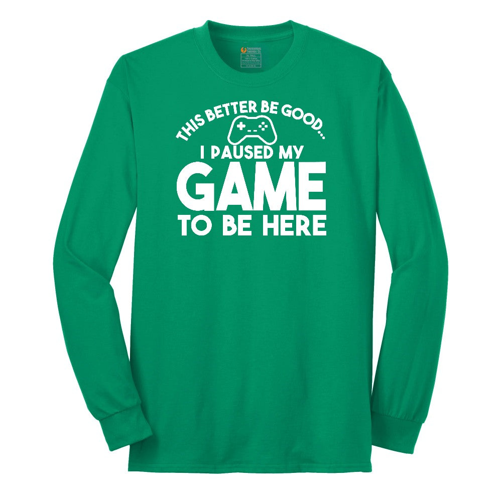 This Better Be Good I Paused My Game to Be Here - Mens & Ladies T-Shirt Long Sleeve Tee - Kelly Green