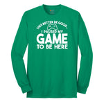 This Better Be Good I Paused My Game to Be Here - Mens & Ladies T-Shirt Long Sleeve Tee - Kelly Green