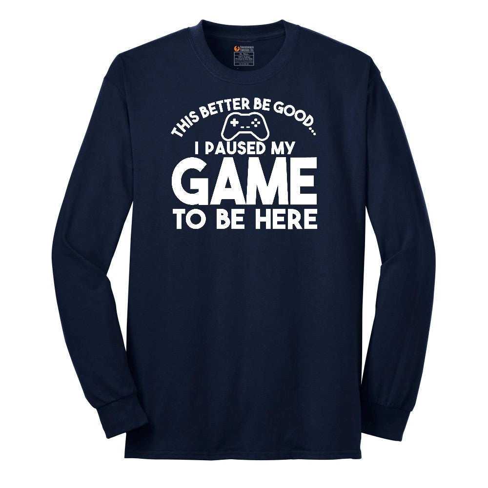 This Better Be Good I Paused My Game to Be Here - Mens & Ladies T-Shirt Long Sleeve Tee - Navy
