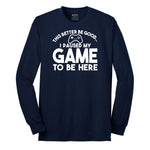 This Better Be Good I Paused My Game to Be Here - Mens & Ladies T-Shirt Long Sleeve Tee - Navy