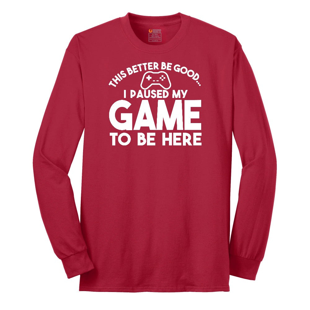This Better Be Good I Paused My Game to Be Here - Mens & Ladies T-Shirt Long Sleeve Tee - Red