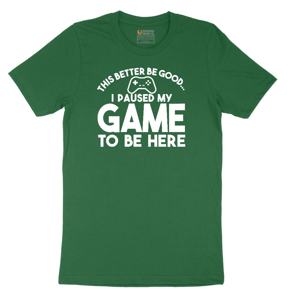 This Better Be Good I Paused My Game to Be Here - Mens & Ladies T-Shirt Short Sleeve Tee - Athletic Kelly