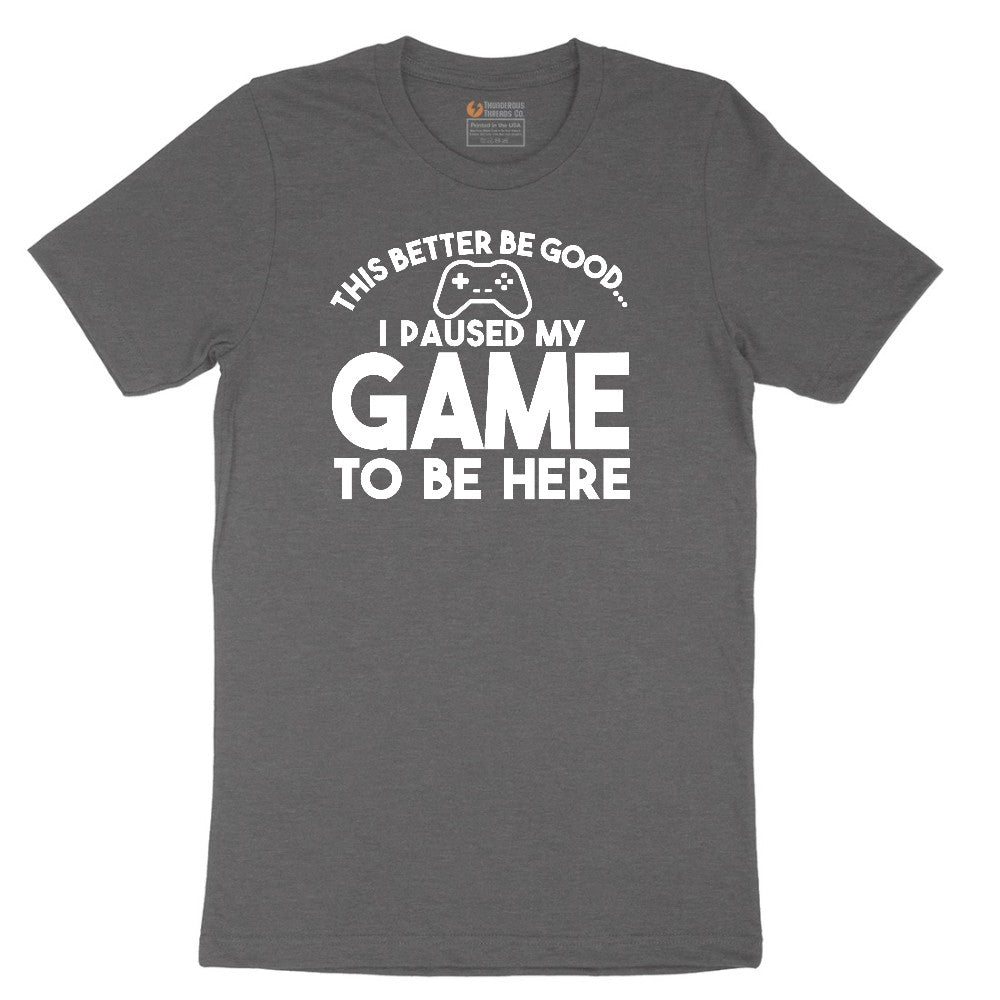 This Better Be Good I Paused My Game to Be Here - Mens & Ladies T-Shirt Short Sleeve Tee - Dark Heather Grey